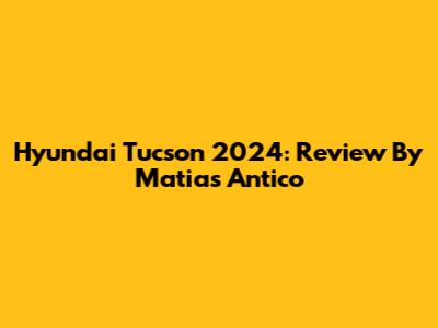 Hyundai Tucson 2024: Review By Matias Antico