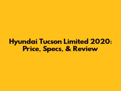 Hyundai Tucson Limited 2020: Price, Specs, & Review