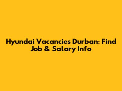 Hyundai Vacancies Durban: Find Job & Salary Info