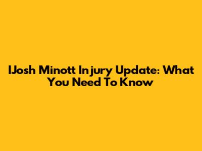 I'Josh Minott' Injury Update: What You Need To Know