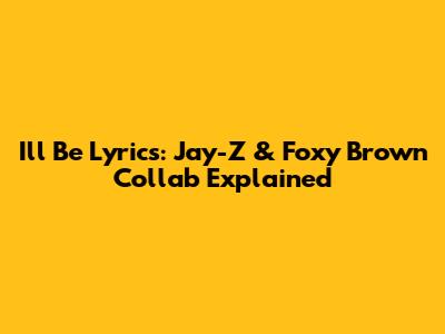 I'll Be Lyrics: Jay-Z & Foxy Brown Collab Explained