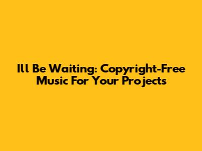 I'll Be Waiting: Copyright-Free Music For Your Projects