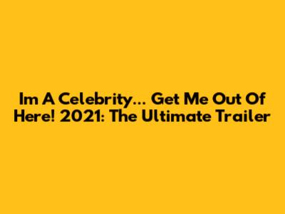 I'm A Celebrity... Get Me Out Of Here! 2021: The Ultimate Trailer