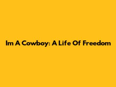 I'm A Cowboy: A Life Of Freedom