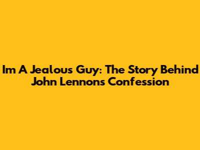 I'm A Jealous Guy: The Story Behind John Lennon's Confession