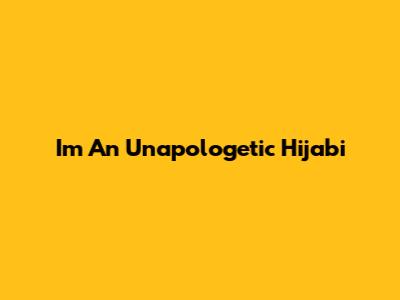 I'm An Unapologetic Hijabi