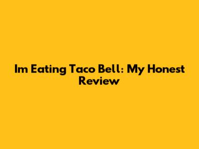 I'm Eating Taco Bell: My Honest Review