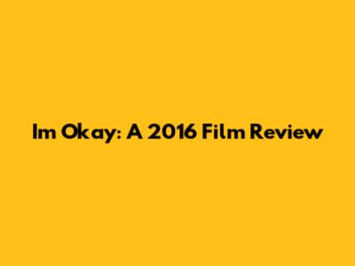 I'm Okay: A 2016 Film Review