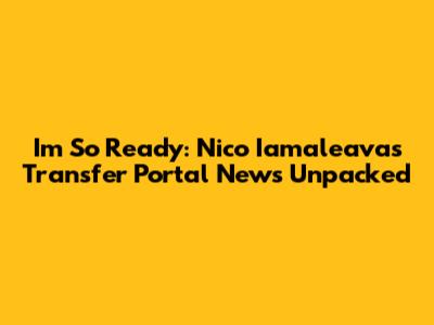 I'm So Ready: Nico Iamaleava's Transfer Portal News Unpacked