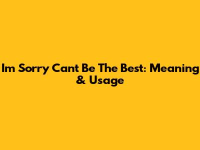 I'm Sorry Can't Be The Best: Meaning & Usage