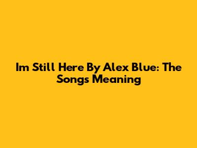 I'm Still Here By Alex Blue: The Song's Meaning