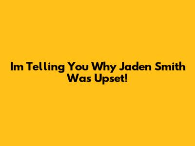 I'm Telling You Why Jaden Smith Was Upset!