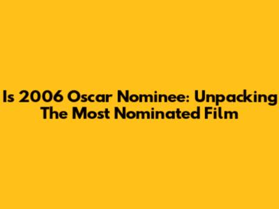 I's 2006 Oscar Nominee: Unpacking The Most Nominated Film