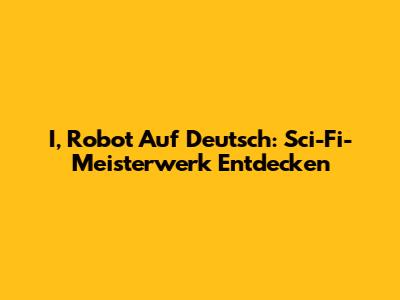 I, Robot Auf Deutsch: Sci-Fi-Meisterwerk Entdecken
