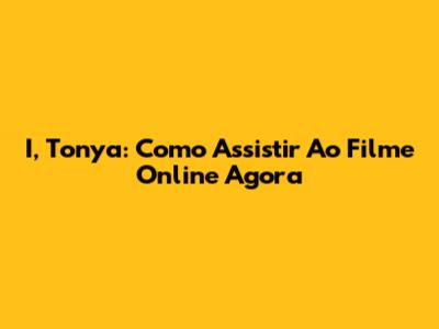 I, Tonya: Como Assistir Ao Filme Online Agora