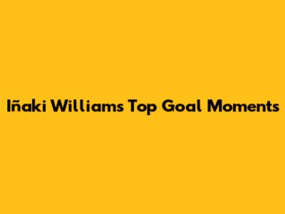 Iñaki Williams' Top Goal Moments