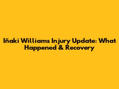 Iñaki Williams Injury Update: What Happened & Recovery