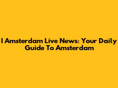 I Amsterdam Live News: Your Daily Guide To Amsterdam