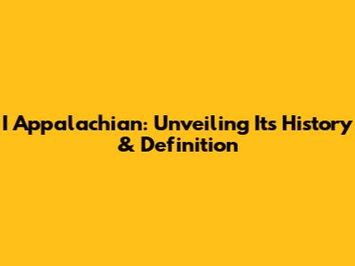 I Appalachian: Unveiling Its History & Definition