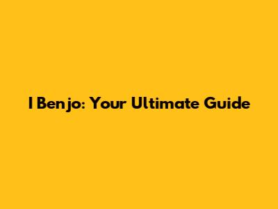 I Benjo: Your Ultimate Guide