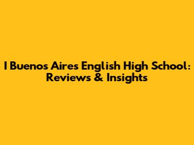 I Buenos Aires English High School: Reviews & Insights