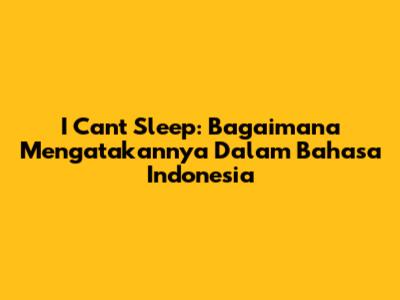 I Can't Sleep: Bagaimana Mengatakannya Dalam Bahasa Indonesia