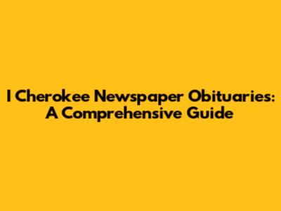 I Cherokee Newspaper Obituaries: A Comprehensive Guide
