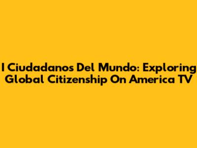 I Ciudadanos Del Mundo: Exploring Global Citizenship On America TV