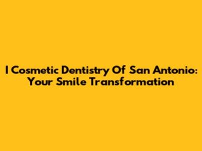 I Cosmetic Dentistry Of San Antonio: Your Smile Transformation