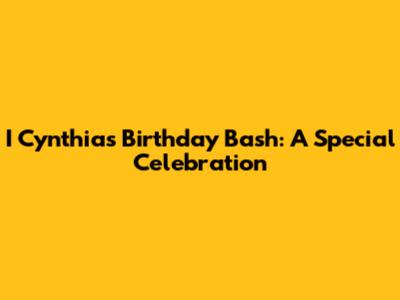 I Cynthia's Birthday Bash: A Special Celebration