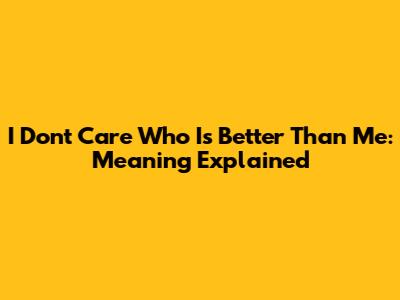 I Don't Care Who Is Better Than Me: Meaning Explained