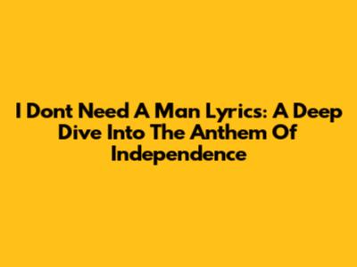 I Don't Need A Man Lyrics: A Deep Dive Into The Anthem Of Independence