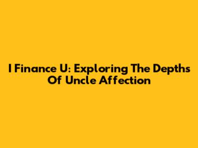 I Finance U: Exploring The Depths Of Uncle Affection