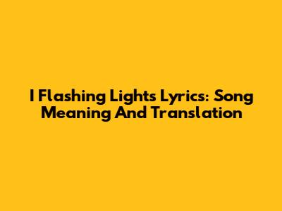 I Flashing Lights Lyrics: Song Meaning And Translation