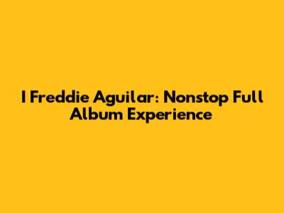 I Freddie Aguilar: Nonstop Full Album Experience