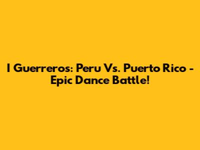 I Guerreros: Peru Vs. Puerto Rico - Epic Dance Battle!