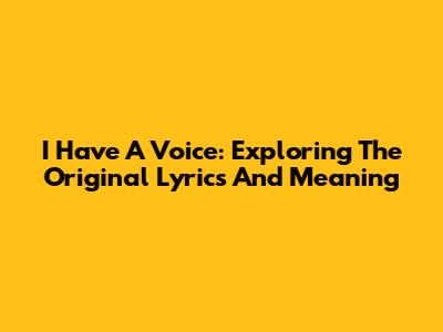 I Have A Voice: Exploring The Original Lyrics And Meaning
