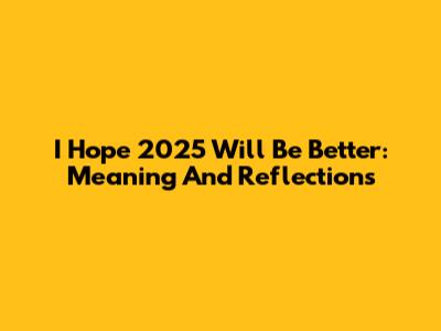 I Hope 2025 Will Be Better: Meaning And Reflections