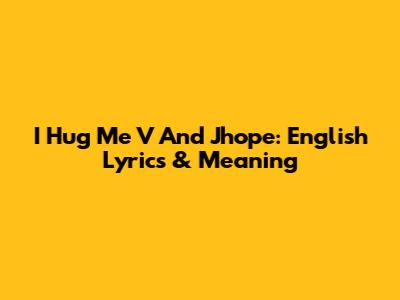 I Hug Me V And Jhope: English Lyrics & Meaning