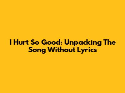I Hurt So Good: Unpacking The Song Without Lyrics