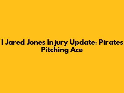 I Jared Jones Injury Update: Pirates' Pitching Ace