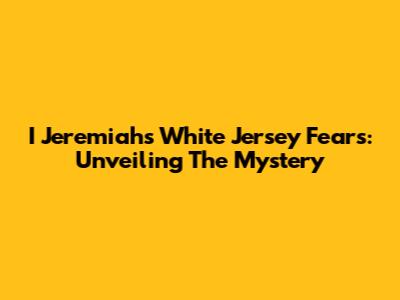 I Jeremiah's White Jersey Fears: Unveiling The Mystery