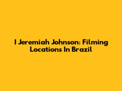 I Jeremiah Johnson: Filming Locations In Brazil