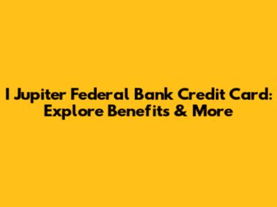 I Jupiter Federal Bank Credit Card: Explore Benefits & More