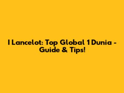 I Lancelot: Top Global 1 Dunia - Guide & Tips!