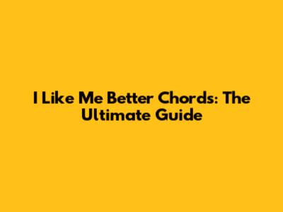 I Like Me Better Chords: The Ultimate Guide