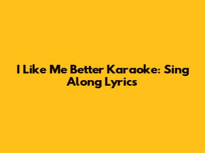 I Like Me Better Karaoke: Sing Along Lyrics