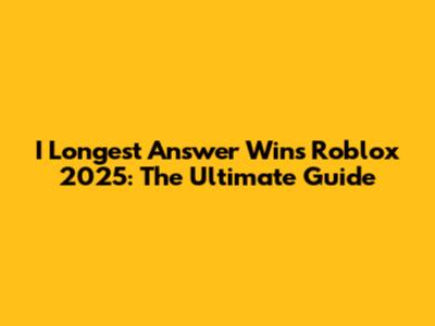I Longest Answer Wins Roblox 2025: The Ultimate Guide