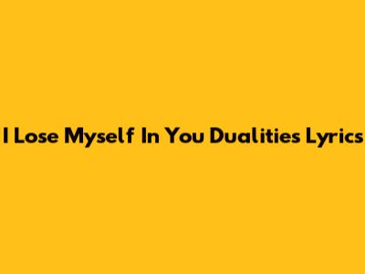 I Lose Myself In You Dualities Lyrics