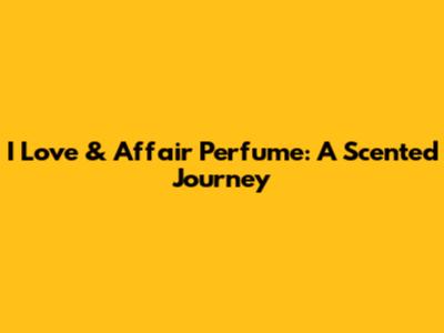 I Love & Affair Perfume: A Scented Journey